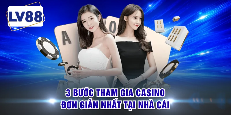 3 bước tham gia casino đơn giản nhất tại nhà cái