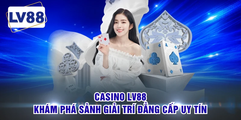 Casino LV88 - Khám Phá Sảnh Giải Trí Đẳng Cấp Uy Tín