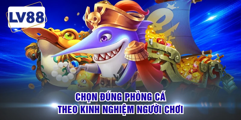 Chọn đúng phòng cá theo kinh nghiệm người chơi