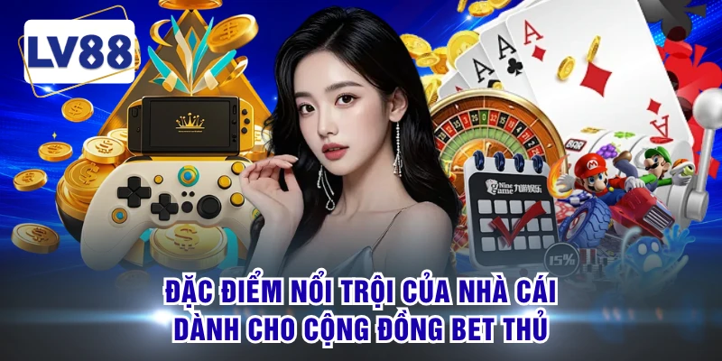 Đặc điểm nổi trội của nhà cái dành cho cộng đồng bet thủ 