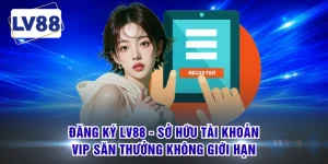 Đăng Ký LV88 - Sở Hữu Tài Khoản Săn Thưởng Không Giới Hạn