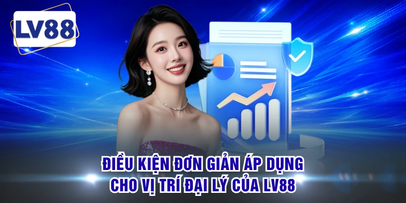 Điều kiện đơn giản áp dụng cho vị trí đại lý của LV88