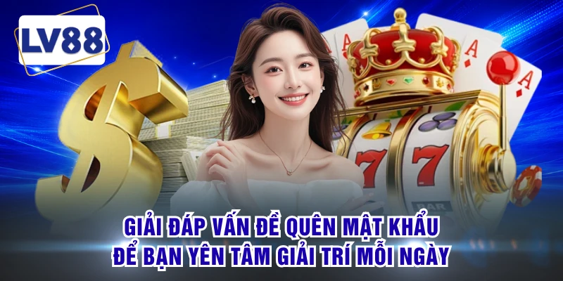 Giải đáp vấn đề quên mật khẩu để bạn yên tâm giải trí mỗi ngày
