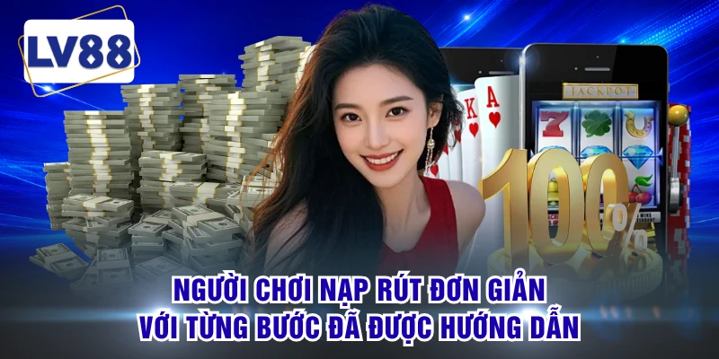 Người chơi nạp rút đơn giản với từng bước đã được hướng dẫn