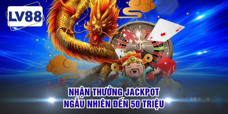 Nhận thưởng jackpot ngẫu nhiên đến 50 triệu 