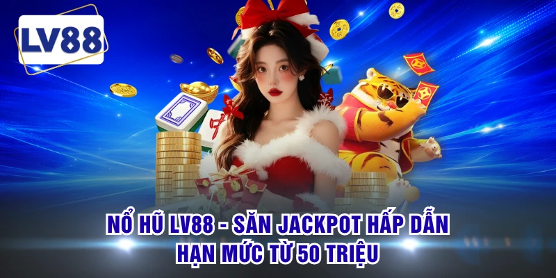 Nổ Hũ LV88 - Săn Jackpot Hấp Dẫn, Hạn Mức Từ 50 Triệu