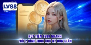 Rút Tiền LV88 Nhanh Với 2 Hình Thức Cực Kỳ Đơn Giản