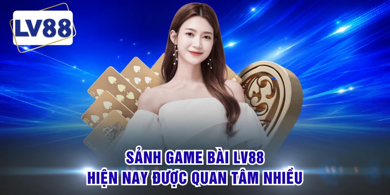 Sảnh game bài LV88 hiện nay được quan tâm nhiều