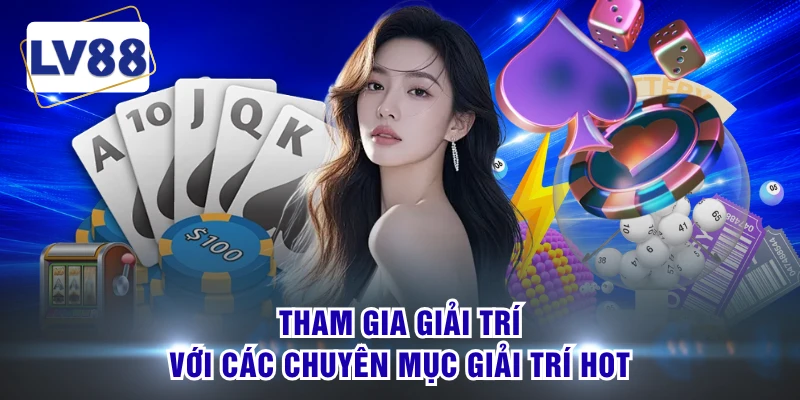 Tham gia giải trí với các chuyên mục giải trí hot 
