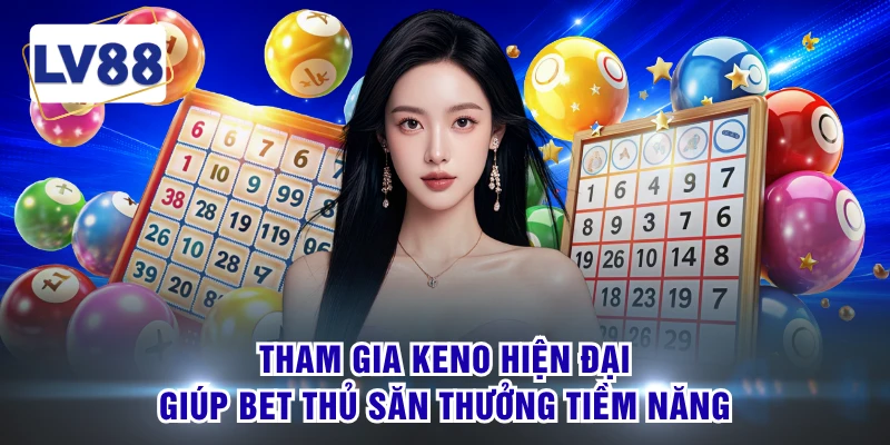Tham gia Keno hiện đại giúp bet thủ săn thưởng tiềm năng 
