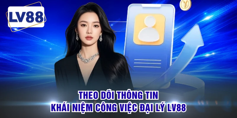 Theo dõi thông tin khái niệm công việc đại lý LV88