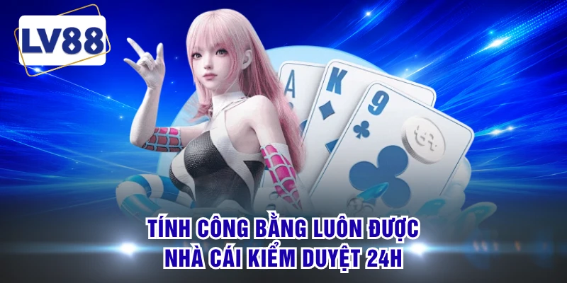 Tính công bằng luôn được nhà cái kiểm duyệt 24h 